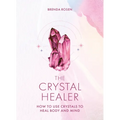 The Crystal Healer: How to Use Crystals to Heal Body and Mind