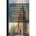 The Book Of Common Prayer ... According To The Use Of The Reformed Episcopal Church