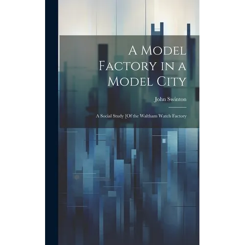 A Model Factory in a Model City: A Social Study [Of the Waltham Watch Factory