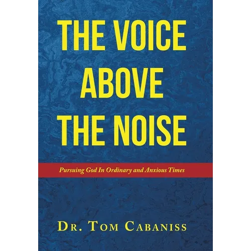 The Voice Above The Noise: Pursuing God In Ordinary and Anxious Times
