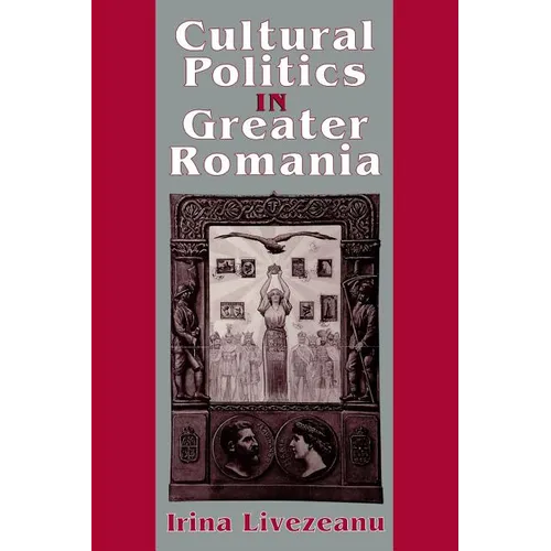 Cultural Politics in Greater Romania: Regionalism, Nation Building, and Ethnic Struggle, 1918 1930