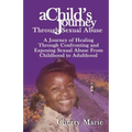 A Child's Journey Through Sexual Abuse: A Journey of Healing Through Confronting and Exposing Sexual Abuse from Childhood Through Adulthood
