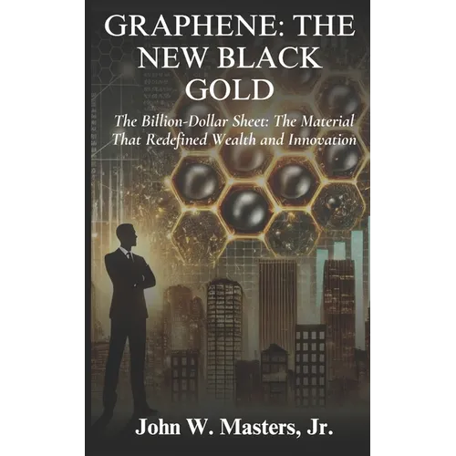 Graphene: The New Black Gold: The Billion-Dollar Sheet: The Material That Redefined Wealth and Innovation