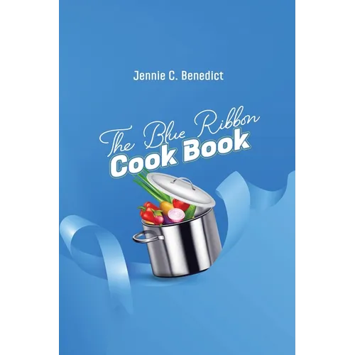 The Blue Ribbon Cookbook: The Classic Southern Cookbook of Recipes and Entertaining, First Published 1904