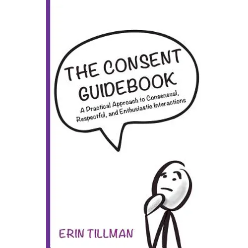 The Consent Guidebook: A Practical Approach to Consensual, Respectful, and Enthusiastic Interactions