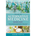 The Art of Alternative Medicine Made Easy: What You Need to Know about Great Ways in Treating Different Medical Condition