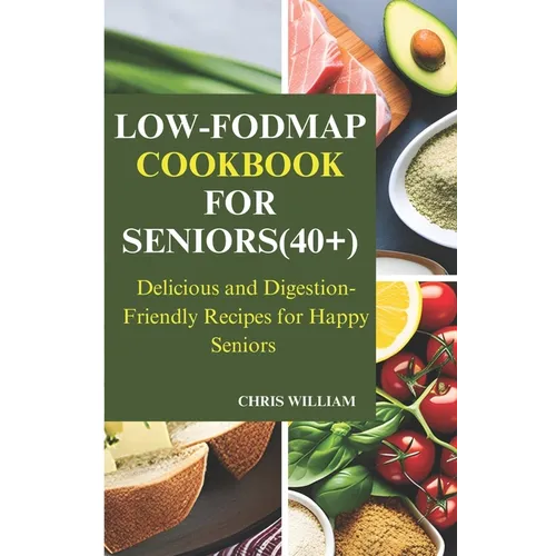 Low-Fodmap Cookbook for Seniors(40+): Delicious and Digestion-Friendly Recipes for Happy Seniors