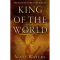 King of the World: The Life of Cyrus the Great