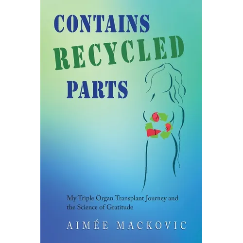 Contains Recycled Parts: My Triple Organ Transplant Journey and the Science of Gratitude