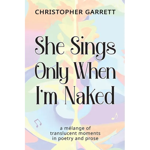 She Sings Only When I'm Naked: a mélange of translucent moments in poetry and prose