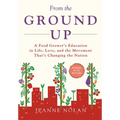 From the Ground Up: A Food Grower's Education In Life, Love, and the Movement That's Changing the Nation