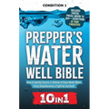 Prepper's Water Well Bible: How to Quickly Secure a Lifetime of Clean Water When Every Drop Becomes a Fight for Survival!