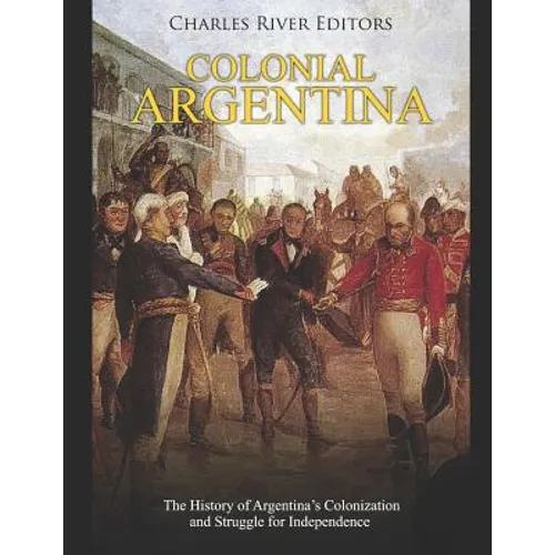 Colonial Argentina: The History of Argentina's Colonization and Struggle for Independence
