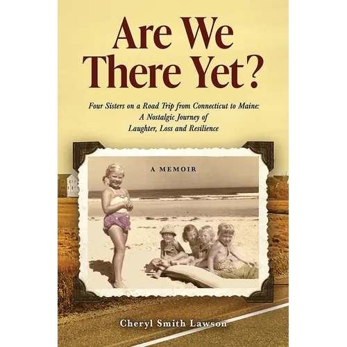 Are We There Yet?: Four Sisters on a Road Trip from Connecticut to Maine: A Nostalgic Journey of Laughter, Loss, and Resilience