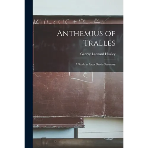 Anthemius of Tralles: a Study in Later Greek Geometry