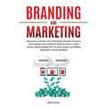 Branding and Marketing: Practical Step-by-Step Strategies on How to Build your Brand and Establish Brand Loyalty using Social Media Marketing to Gain