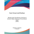 Facts Versus Lord Durham: Remarks Upon That Portion of the Earl of Durham's Report, Relating to Prince Edward Island (1839)