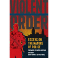 Violent Order: Essays on the Nature of Police