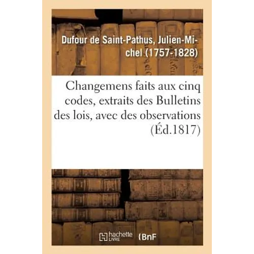 Changemens Faits Aux Cinq Codes, Extraits Des Bulletins Des Lois, Avec Des Observations