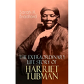 The Extraordinary Life Story of Harriet Tubman: The Female Moses Who Led Hundreds of Slaves to Freedom as the Conductor on the Underground Railroad (2