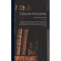 Colon Hygiene: Comprising New and Important Facts Concerning the Physiology of the Colon and an Account of Practical and Successful M