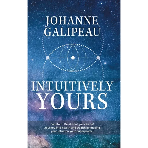 Intuitively Yours: Be into it! Be all that you can be! Journey into health and wealth by making your intuition your Superpower!