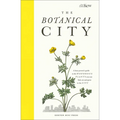 The Botanical City: A Busy Person's Guide to the Wondrous Plants to Find, Eat and Grow in the City