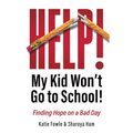 Help! My Child Won't Go to School!: Finding Hope on a Bad Day