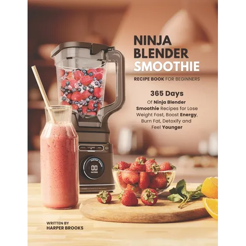 Ninja Blender Smoothie Recipe Book For Beginners: 365 Days of Ninja Blender Smoothie Recipes for Lose Weight Fast, Boost Energy, Burn Fat, Detoxify an