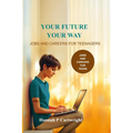 Your Future, Your Way: Jobs and Careers for Teenagers (Career Book for Teens)