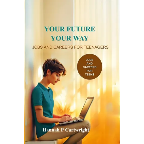 Your Future, Your Way: Jobs and Careers for Teenagers (Career Book for Teens)