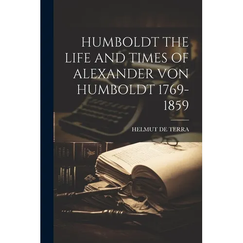 Humboldt the Life and Times of Alexander Von Humboldt 1769-1859