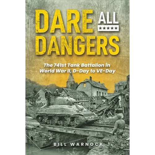 Dare All Dangers: The 741st Tank Battalion in World War II, D-Day to Ve-Day