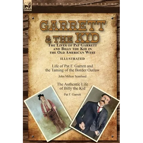Garrett & the Kid: the Lives of Pat Garrett and Billy the Kid in the Old American West: Life of Pat F. Garrett and the Taming of the Border Outlaw by