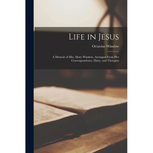Life in Jesus: A Memoir of Mrs. Mary Winslow, Arranged From Her Corresspondence, Diary, and Thoughts