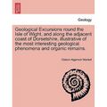 Geological Excursions round the Isle of Wight, and along the adjacent coast of Dorsetshire, illustrative of the most interesting geological phenomena
