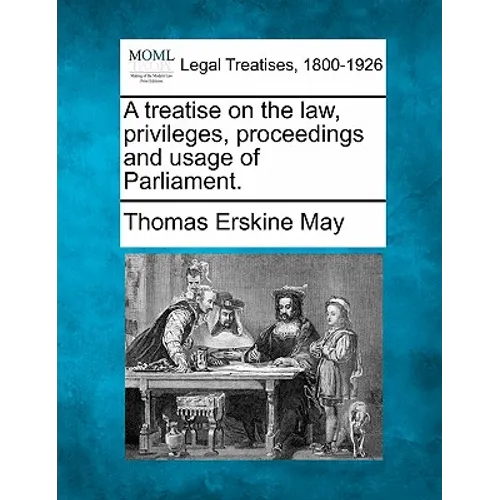 A treatise on the law, privileges, proceedings, and usage of Parliament.