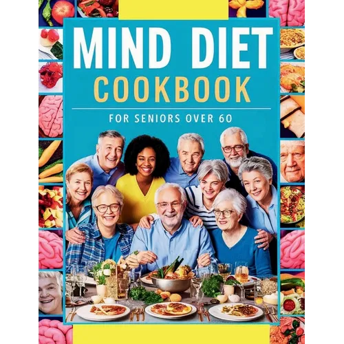 Mind Diet Cookbook for Seniors Over 60: 115+ Nutrient-Packed Recipes to Support Mental Acuity and Brain Health