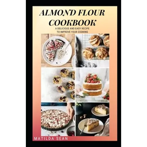 Almond Flour Cookbook: A Delicious gluten free meal recipes for your daily nutritions