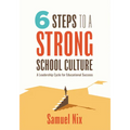 Six Steps to a Strong School Culture: A Leadership Cycle for Educational Success (a Six-Step Leadership Cycle for Principals)