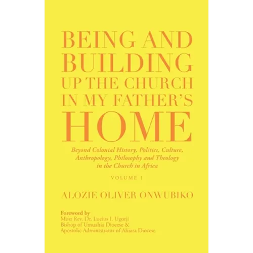 Being and Building up the Church in My Father's Home: Beyond Colonial History, Politics, Culture, Anthropology, Philosophy and Theology in the Church