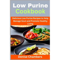 Low Purine Cookbook: Delicious Low Purine Recipes to Help Manage Gout and Promote Healthy Living