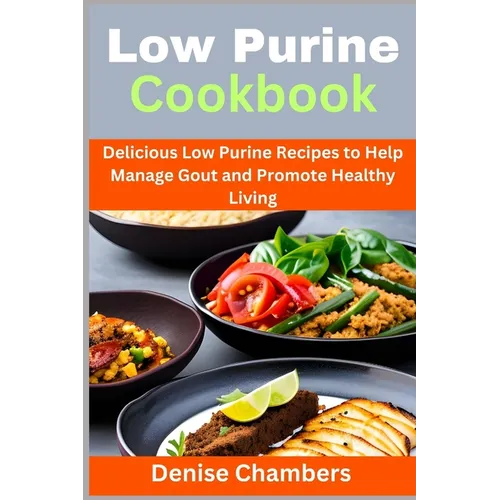 Low Purine Cookbook: Delicious Low Purine Recipes to Help Manage Gout and Promote Healthy Living