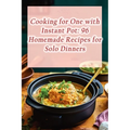 Cooking for One with Instant Pot: 96 Homemade Recipes for Solo Dinners