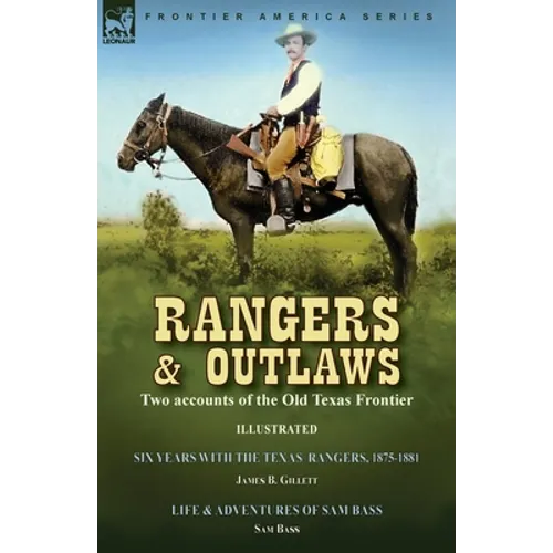 Rangers and Outlaws: Two accounts of the Old Texas Frontier-Six Years With the Texas Rangers, 1875 to 1881 by James B. Gillettt & Life and Adventures