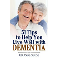 51 Tips To Help you Live Well with Dementia: A guide for you or a loved one on living with dementia