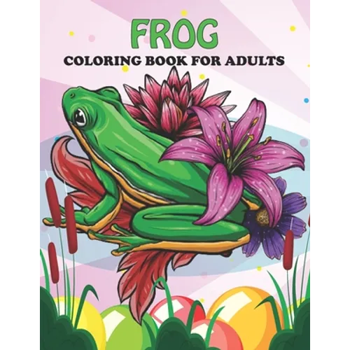 Frog Coloring Book For Adults: An Frog Coloring Book with Fun Easy, Amusement, Stress Relieving & much more For Adults, Men, Girls, Boys & Teens