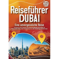REISEFÜHRER DUBAI - Eine unvergessliche Reise: Erkunden Sie alle Traumorte und Sehenswürdigkeiten und erleben Sie Kulinarisches, Action, Spaß, Entspan