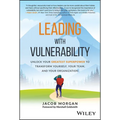 Leading with Vulnerability: Unlock Your Greatest Superpower to Transform Yourself, Your Team, and Your Organization