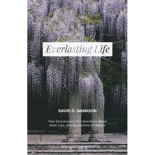 Everlasting Life: How God Answers Our Questions about Grief, Loss, and the Promise of Heaven